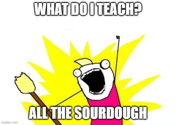 Meme image saying: What do I teach? All the Sourdough